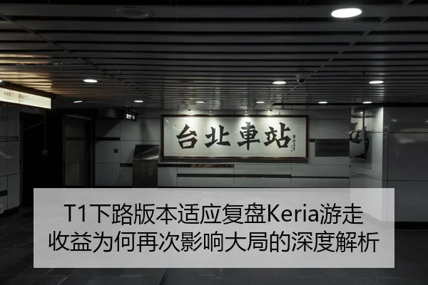 T1下路版本适应复盘Keria游走收益为何再次影响大局的深度解析