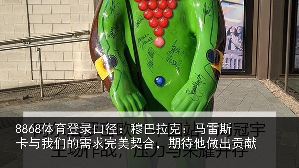 8868体育登录口径:穆巴相关情况们的相关情况他做出贡献