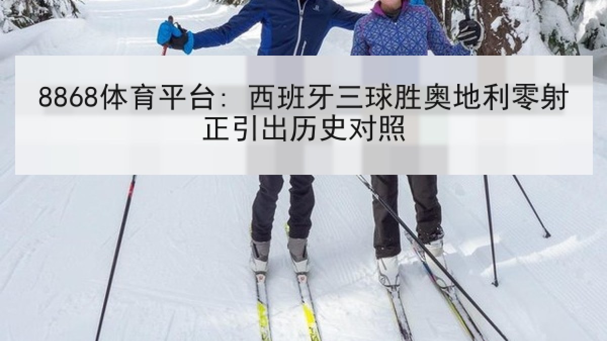 8868体育平台: 西班牙三球胜奥地利零射正引出历史对照
