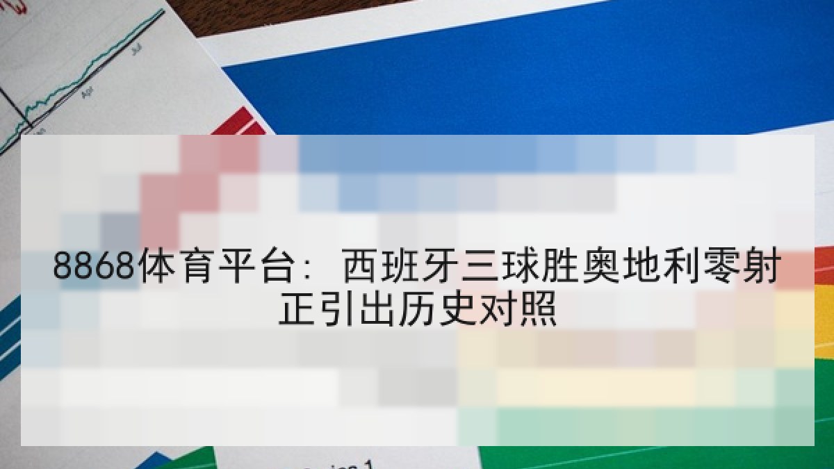 8868体育平台: 西班牙三球胜奥地利零射正引出历史对照