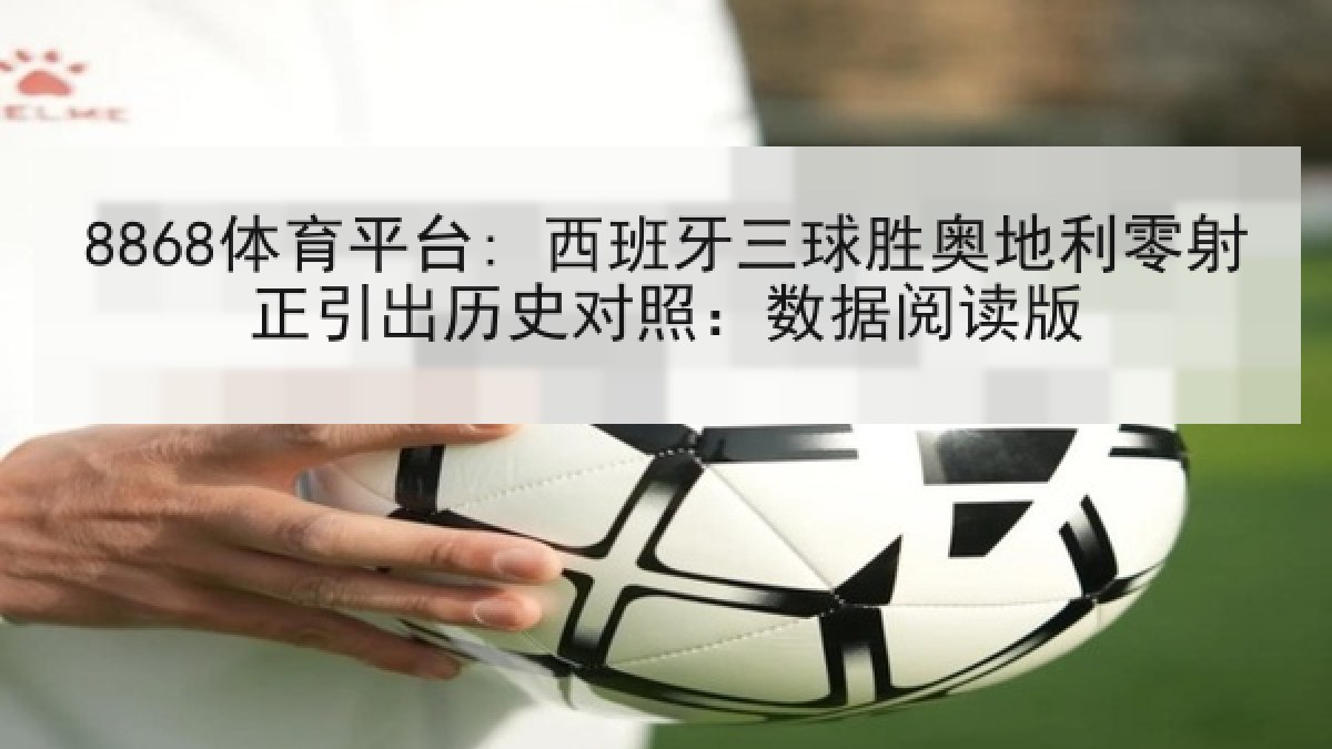 8868体育平台: 西班牙三球胜奥地利零射正引出历史对照：数据阅读版