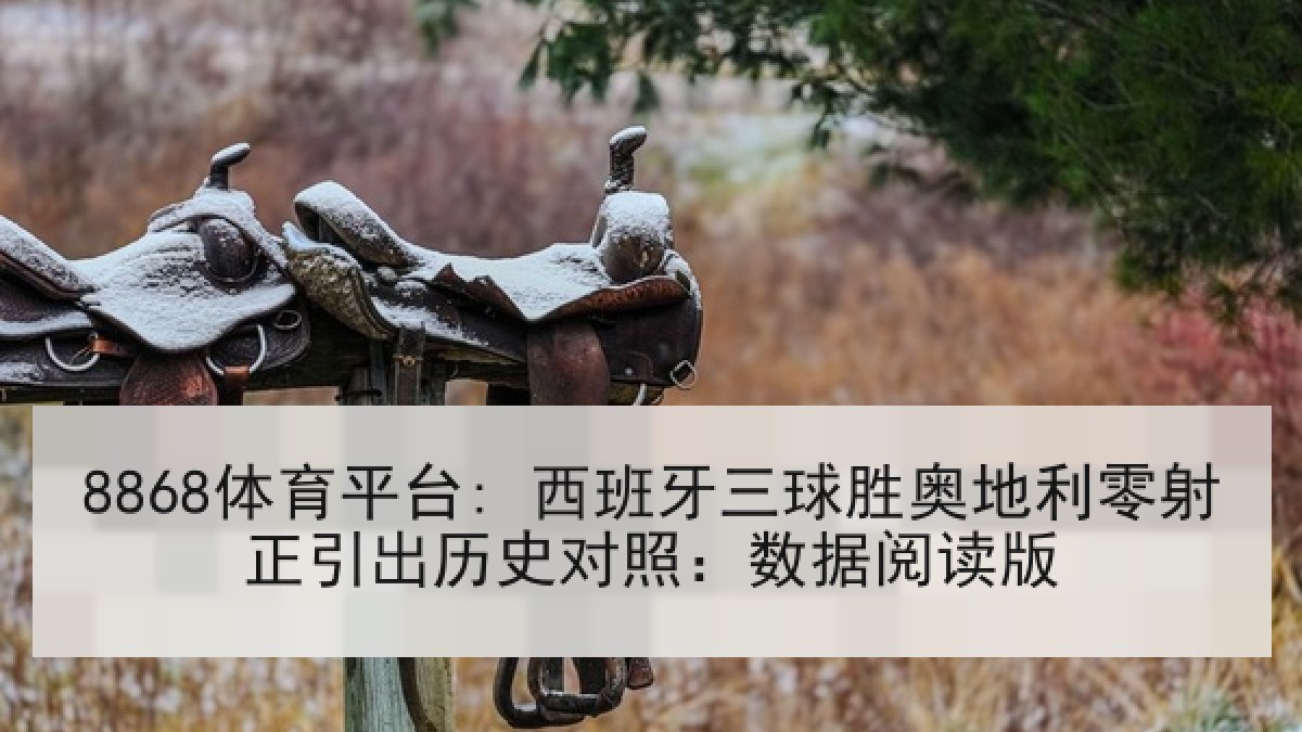 8868体育平台: 西班牙三球胜奥地利零射正引出历史对照:数据阅读版