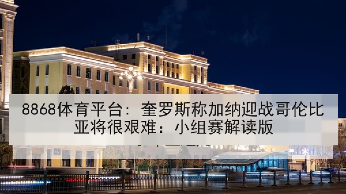 8868体育平台: 奎罗斯称加纳迎战哥伦比亚将很艰难:小组赛解读版 8868体育平台: 奎罗斯称加纳迎战哥伦比亚将很艰难:小组赛解读版
