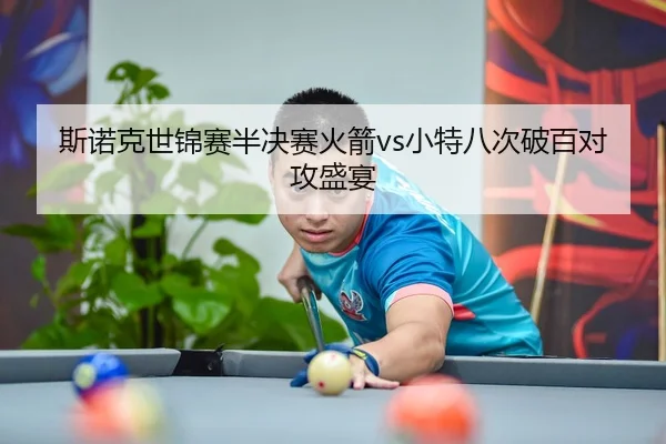 斯诺克世锦赛半决赛火箭vs小特八次破百对攻盛宴