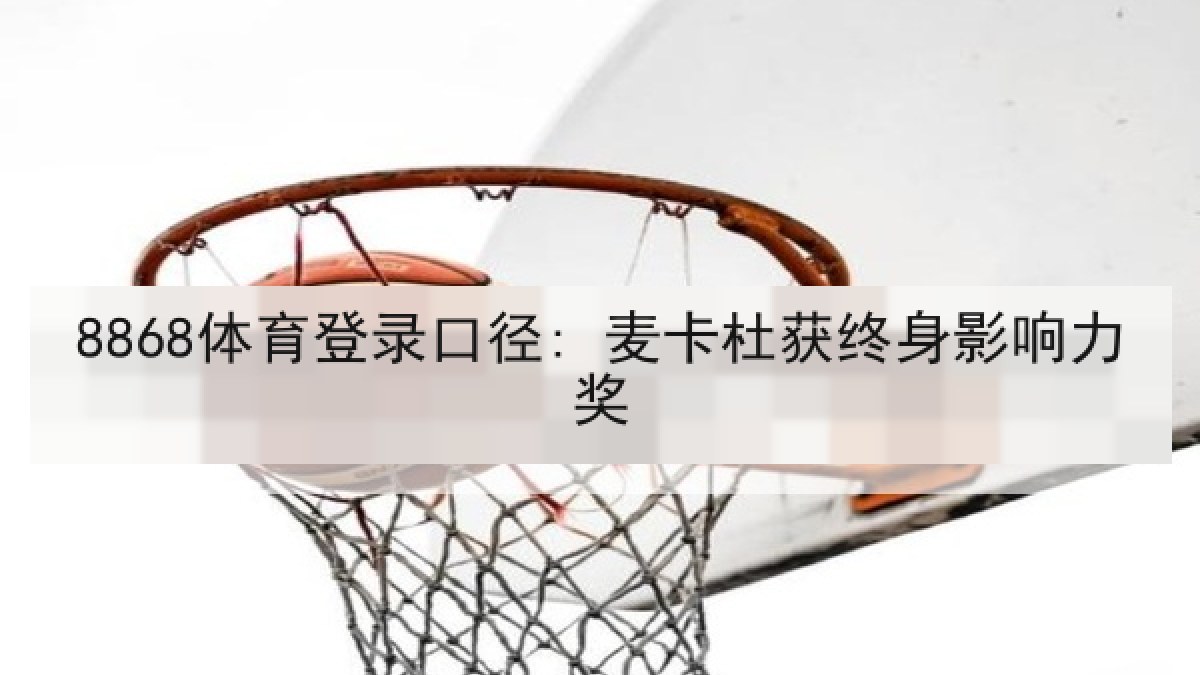 8868体育登录口径: 麦卡杜获终身影响力奖