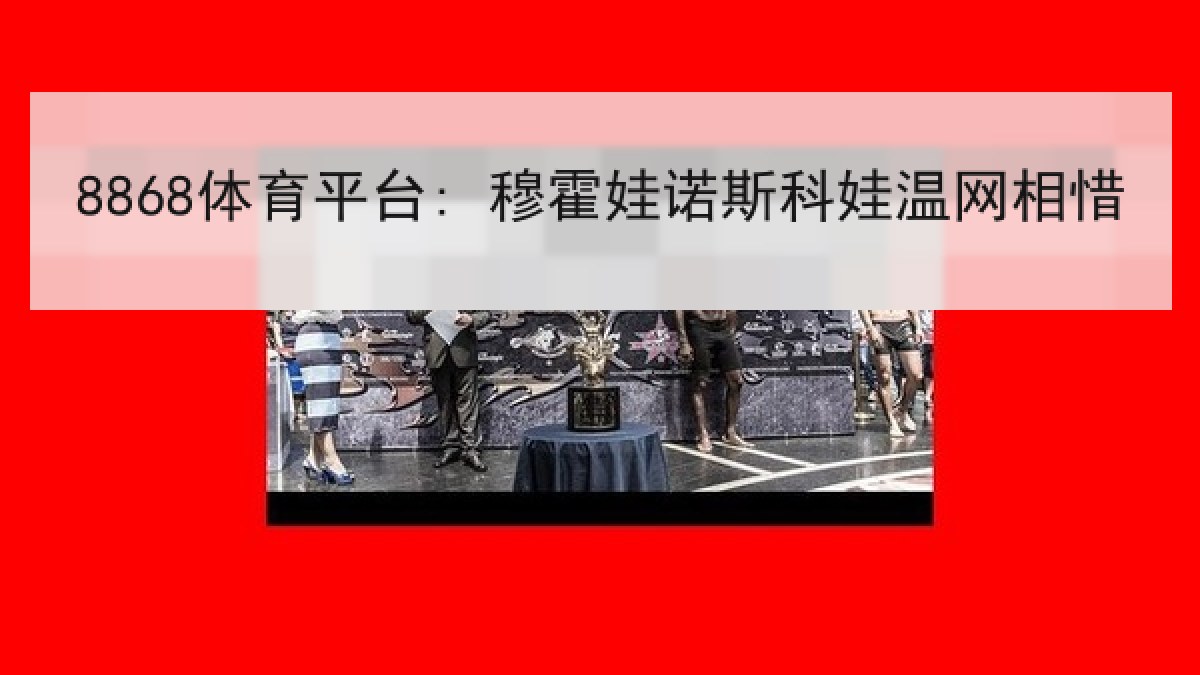 8868体育平台: 穆霍娃诺斯科娃温网相惜