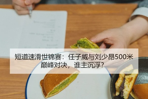 短道速滑世锦赛：任子威与刘少昂500米巅峰对决，谁主沉浮？