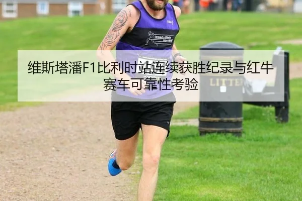 维斯塔潘F1比利时站连续获胜纪录与红牛赛车可靠性考验