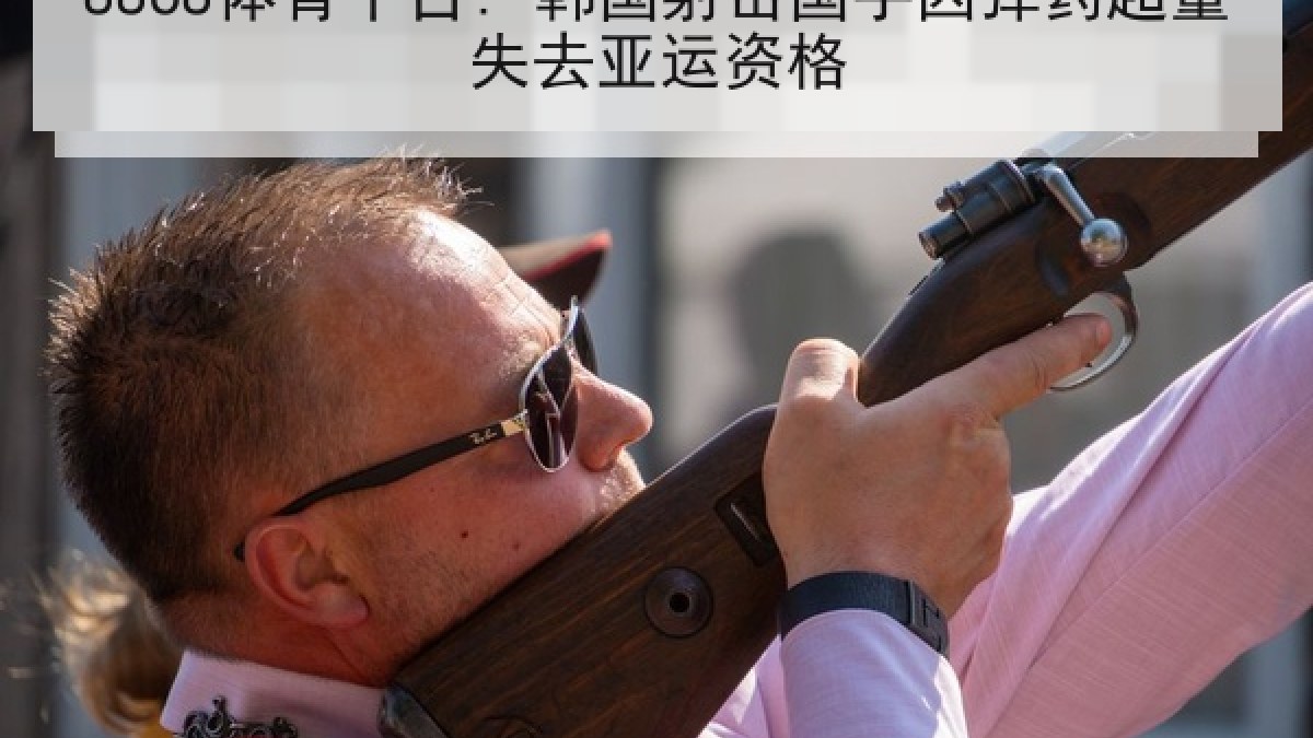 8868体育平台: 韩国射击国手因弹药超量失去亚运资格