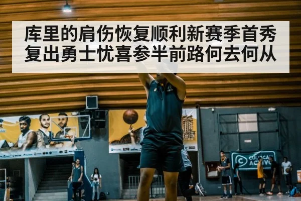 库里的肩伤恢复顺利新赛季首秀复出勇士忧喜参半前路何去何从