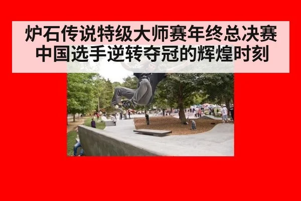 炉石传说特级大师赛年终总决赛中国选手逆转夺冠的辉煌时刻