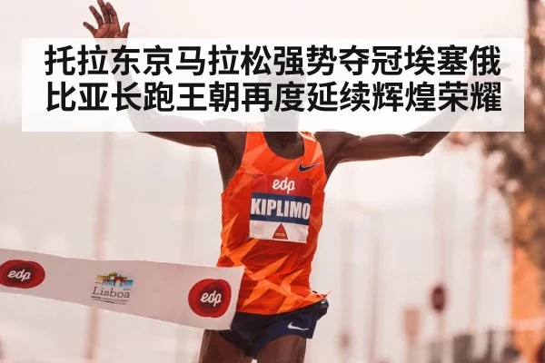 托拉东京马拉松强势夺冠埃塞俄比亚长跑王朝再度延续辉煌荣耀