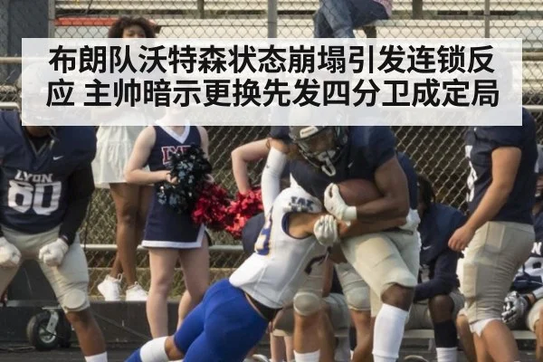 布朗队沃特森状态崩塌引发连锁反应 主帅暗示更换先发四分卫成定局
