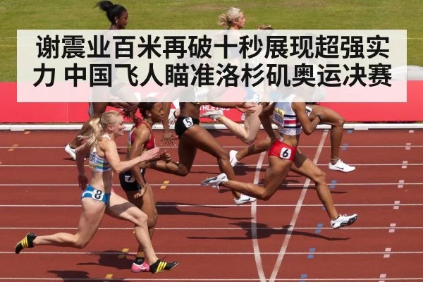 谢震业百米再破十秒展现超强实力 中国飞人瞄准洛杉矶奥运决赛