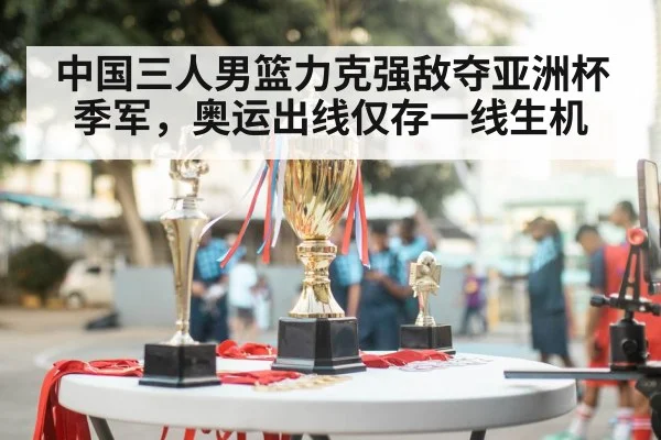 中国三人男篮力克强敌夺亚洲杯季军，奥运出线仅存一线生机