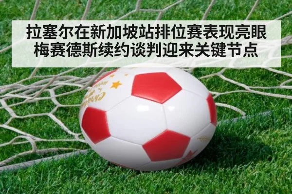 拉塞尔在新加坡站排位赛表现亮眼 梅赛德斯续约谈判迎来关键节点