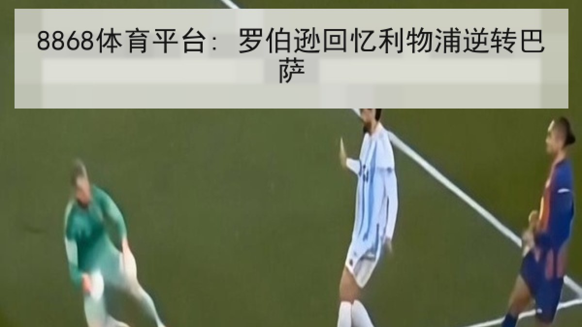 8868体育平台: 罗伯逊回忆利物浦逆转巴萨