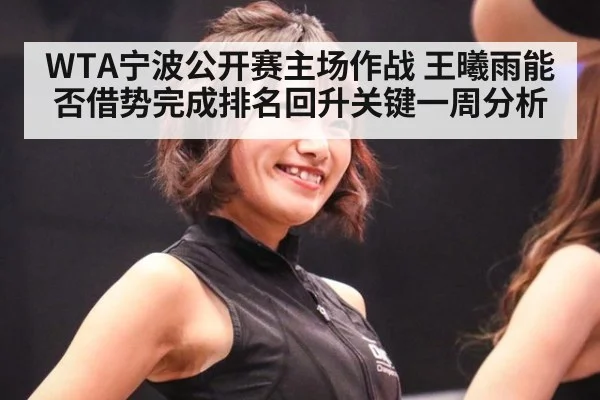 WTA宁波公开赛主场作战 王曦雨能否借势完成排名回升关键一周分析