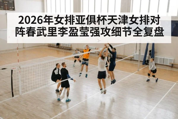 2026年女排亚俱杯天津女排对阵春武里李盈莹强攻细节全复盘